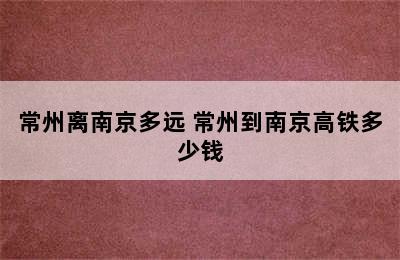 常州离南京多远 常州到南京高铁多少钱